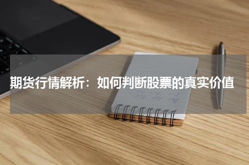  期货行情解析：如何判断股票的真实价值