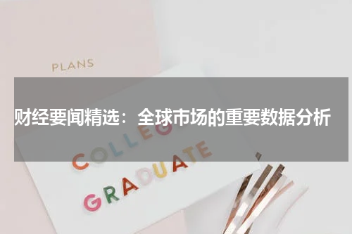  财经要闻精选：全球市场的重要数据分析