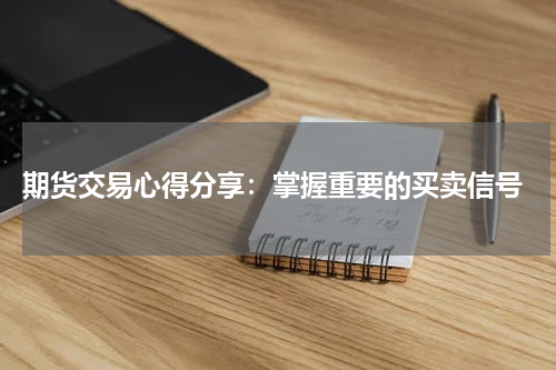  期货交易心得分享：掌握重要的买卖信号