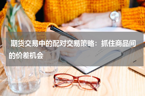  期货交易中的配对交易策略：抓住商品间的价差机会