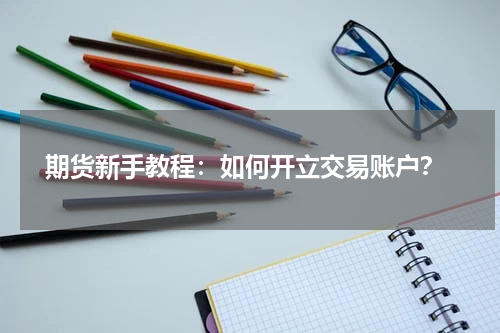  期货新手教程：如何开立交易账户？