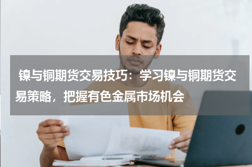  镍与铜期货交易技巧：学习镍与铜期货交易策略，把握有色金属市场机会
