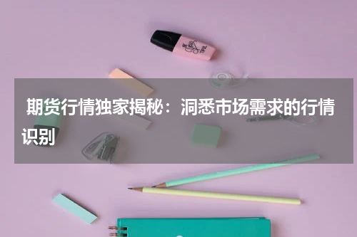  期货行情独家揭秘：洞悉市场需求的行情识别