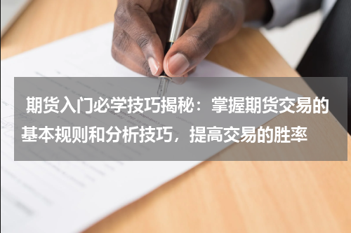  期货入门必学技巧揭秘：掌握期货交易的基本规则和分析技巧，提高交易的胜率