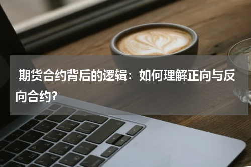 期货合约背后的逻辑：如何理解正向与反向合约？