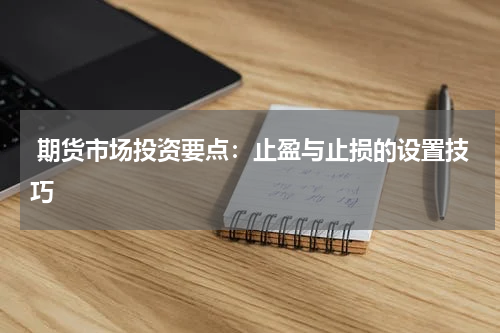  期货市场投资要点：止盈与止损的设置技巧