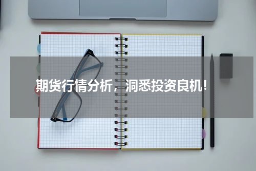  期货行情分析，洞悉投资良机！