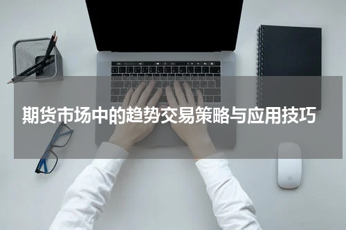  期货市场中的趋势交易策略与应用技巧