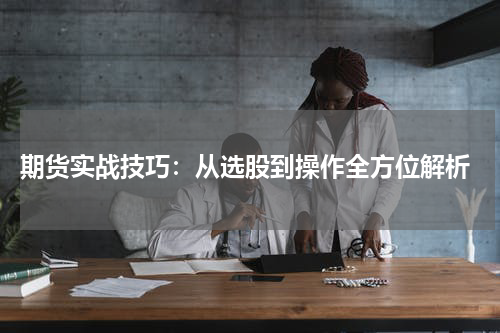  期货实战技巧：从选股到操作全方位解析