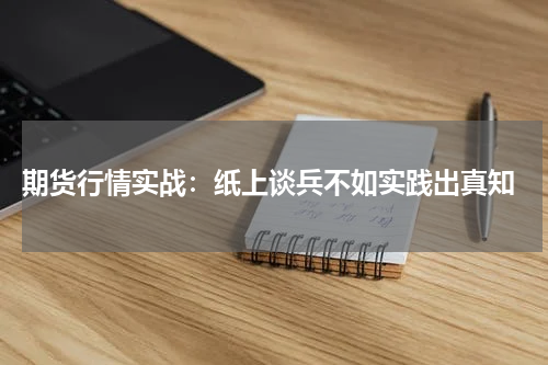  期货行情实战：纸上谈兵不如实践出真知
