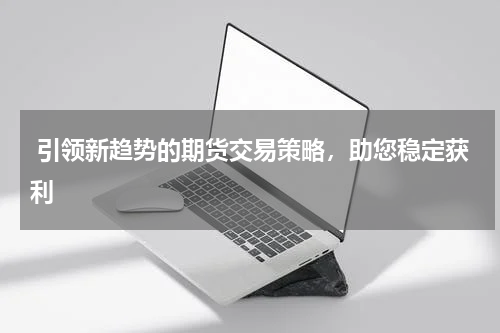 引领新趋势的期货交易策略，助您稳定获利