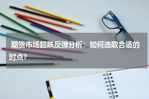  期货市场超跌反弹分析：如何选取合适的时点？