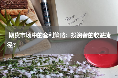  期货市场中的套利策略：投资者的收益捷径？