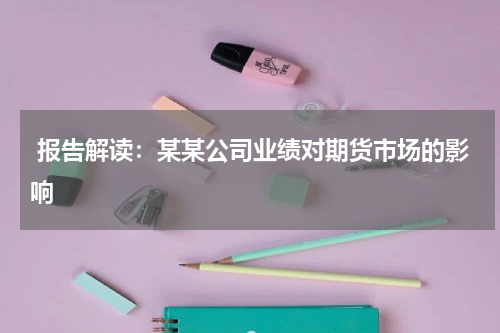  报告解读：某某公司业绩对期货市场的影响
