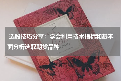  选股技巧分享：学会利用技术指标和基本面分析选取期货品种
