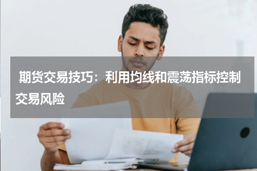  期货交易技巧：利用均线和震荡指标控制交易风险