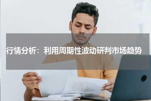  行情分析：利用周期性波动研判市场趋势