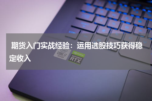  期货入门实战经验：运用选股技巧获得稳定收入