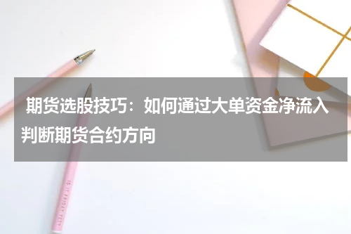  期货选股技巧：如何通过大单资金净流入判断期货合约方向