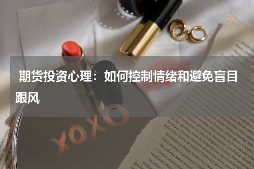  期货投资心理：如何控制情绪和避免盲目跟风