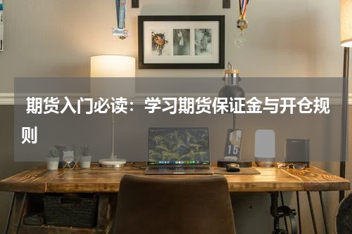  期货入门必读：学习期货保证金与开仓规则