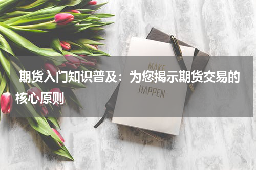  期货入门知识普及：为您揭示期货交易的核心原则
