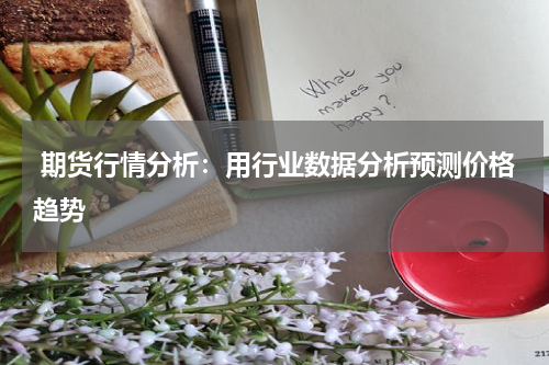  期货行情分析：用行业数据分析预测价格趋势