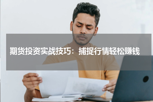  期货投资实战技巧：捕捉行情轻松赚钱