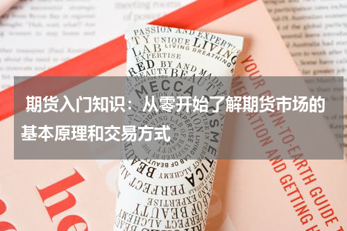  期货入门知识：从零开始了解期货市场的基本原理和交易方式