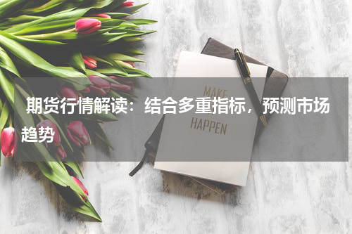  期货行情解读：结合多重指标，预测市场趋势