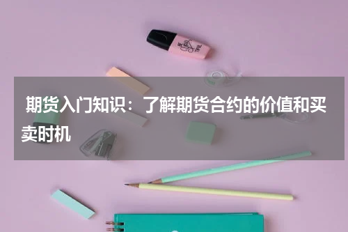  期货入门知识：了解期货合约的价值和买卖时机