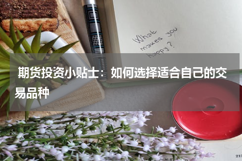  期货投资小贴士：如何选择适合自己的交易品种