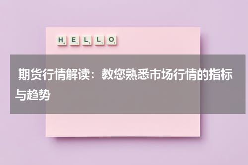  期货行情解读：教您熟悉市场行情的指标与趋势