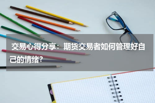  交易心得分享：期货交易者如何管理好自己的情绪？