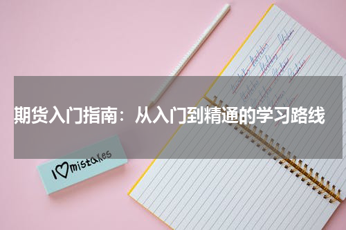  期货入门指南：从入门到精通的学习路线