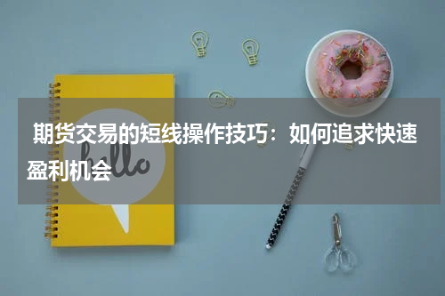  期货交易的短线操作技巧：如何追求快速盈利机会