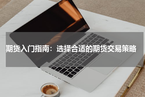  期货入门指南：选择合适的期货交易策略