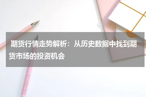  期货行情走势解析：从历史数据中找到期货市场的投资机会