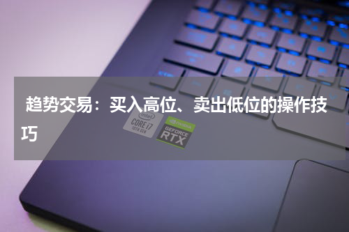  趋势交易：买入高位、卖出低位的操作技巧
