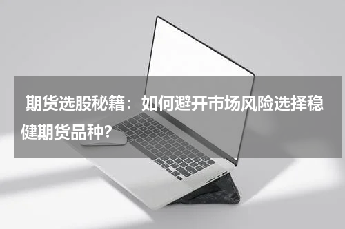  期货选股秘籍：如何避开市场风险选择稳健期货品种？