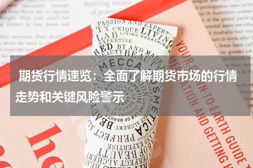  期货行情速览：全面了解期货市场的行情走势和关键风险警示