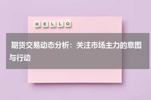  期货交易动态分析：关注市场主力的意图与行动