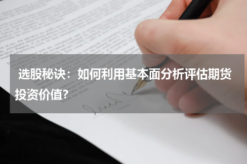  选股秘诀：如何利用基本面分析评估期货投资价值？