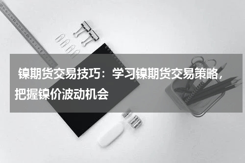  镍期货交易技巧：学习镍期货交易策略，把握镍价波动机会