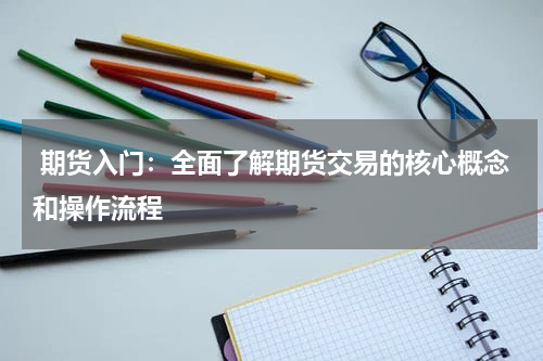  期货入门：全面了解期货交易的核心概念和操作流程