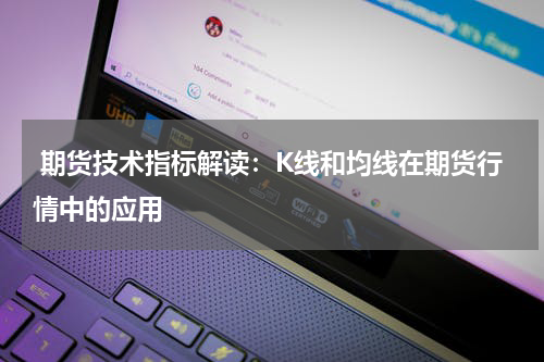  期货技术指标解读：K线和均线在期货行情中的应用