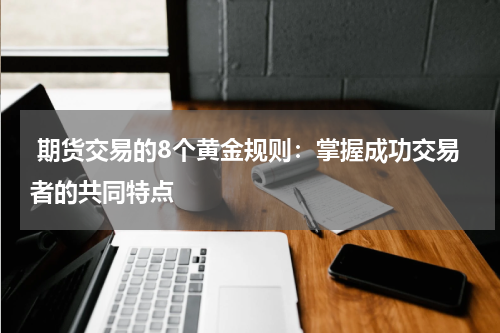  期货交易的8个黄金规则：掌握成功交易者的共同特点