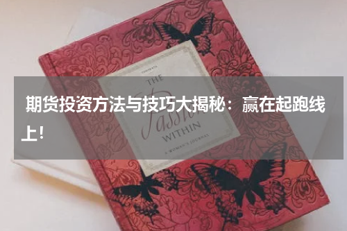  期货投资方法与技巧大揭秘：赢在起跑线上！