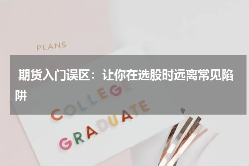  期货入门误区：让你在选股时远离常见陷阱
