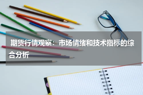  期货行情观察：市场情绪和技术指标的综合分析